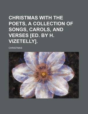 Book cover for Christmas with the Poets, a Collection of Songs, Carols, and Verses [Ed. by H. Vizetelly].