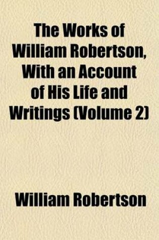 Cover of The Works of William Robertson, with an Account of His Life and Writings (Volume 2)