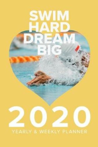 Cover of Swim Hard Dream Big 2020 Yearly And Weekly Planner