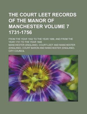 Book cover for The Court Leet Records of the Manor of Manchester; From the Year 1552 to the Year 1686, and from the Year 1731 to the Year 1846 Volume 7 1731-1756