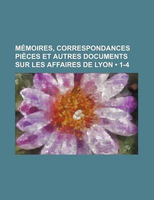 Book cover for Memoires, Correspondances Pieces Et Autres Documents Sur Les Affaires de Lyon (1-4)