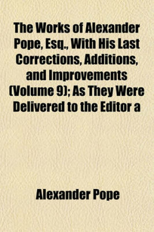 Cover of The Works of Alexander Pope, Esq., with His Last Corrections, Additions, and Improvements (Volume 9); As They Were Delivered to the Editor a