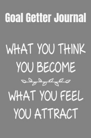 Cover of Goal Getter Journal What You Think You Become, What You Feel You Attract