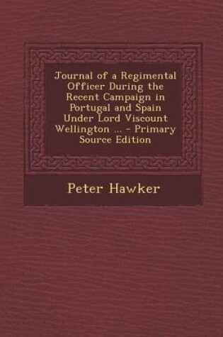 Cover of Journal of a Regimental Officer During the Recent Campaign in Portugal and Spain Under Lord Viscount Wellington ... - Primary Source Edition