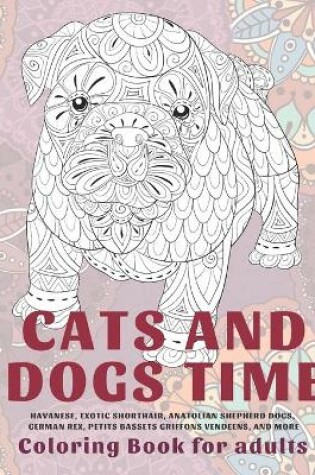 Cover of Cats and Dogs Time - Coloring Book for adults - Havanese, Exotic Shorthair, Anatolian Shepherd Dogs, German Rex, Petits Bassets Griffons Vendeens, and more