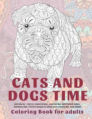 Book cover for Cats and Dogs Time - Coloring Book for adults - Havanese, Exotic Shorthair, Anatolian Shepherd Dogs, German Rex, Petits Bassets Griffons Vendeens, and more