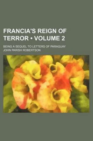 Cover of Francia's Reign of Terror (Volume 2); Being a Sequel to Letters of Paraguay