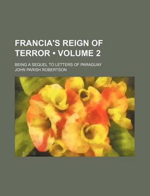 Book cover for Francia's Reign of Terror (Volume 2); Being a Sequel to Letters of Paraguay