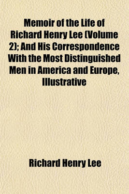 Book cover for Memoir of the Life of Richard Henry Lee (Volume 2); And His Correspondence with the Most Distinguished Men in America and Europe, Illustrative