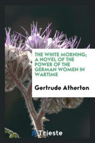 Cover of The White Morning; A Novel of the Power of the German Women in Wartime