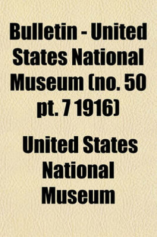 Cover of Bulletin - United States National Museum (No. 50 PT. 7 1916)