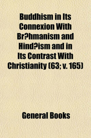 Cover of Buddhism in Its Connexion with Br Hmanism and Hind Ism and in Its Contrast with Christianity (Volume 63; V. 165)