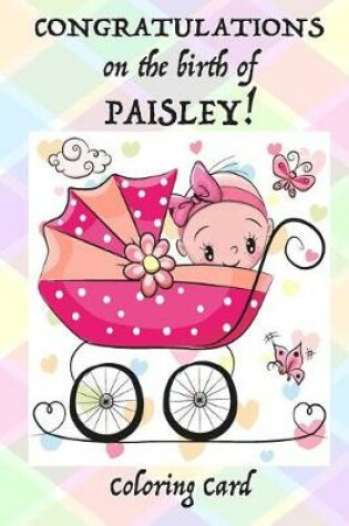 Cover of CONGRATULATIONS on the birth of PAISLEY! (Coloring Card)