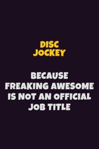 Cover of Disc Jockey, Because Freaking Awesome Is Not An Official Job Title