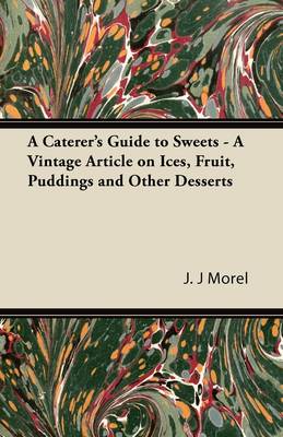 Cover of A Caterer's Guide to Sweets - A Vintage Article on Ices, Fruit, Puddings and Other Desserts