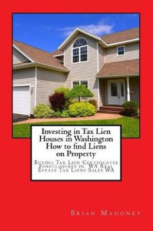 Cover of Investing in Tax Lien Houses in Washington How to find Liens on Property