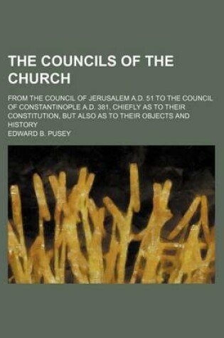 Cover of The Councils of the Church; From the Council of Jerusalem A.D. 51 to the Council of Constantinople A.D. 381, Chiefly as to Their Constitution, But Also as to Their Objects and History