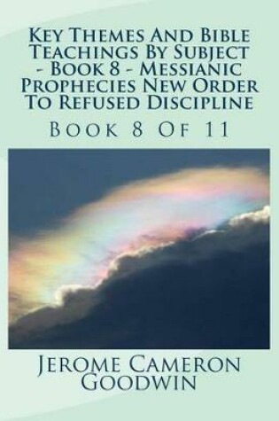 Cover of Key Themes And Bible Teachings By Subject - Book 8 - Messianic Prophecies New Order To Refused Discipline