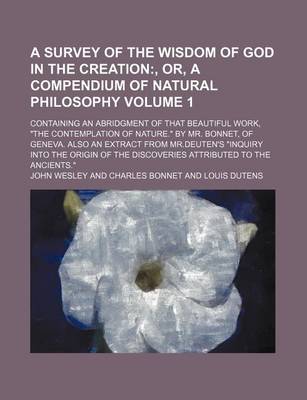 Book cover for A Survey of the Wisdom of God in the Creation Volume 1; Containing an Abridgment of That Beautiful Work, "The Contemplation of Nature." by Mr. Bonnet, of Geneva. Also an Extract from MR.Deuten's "Inquiry Into the Origin of the Discoveries Attributed to T