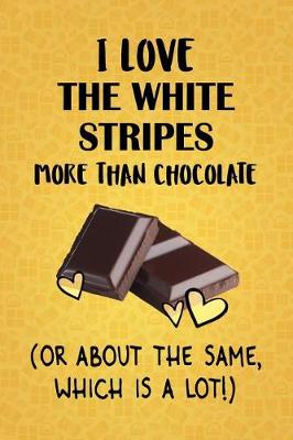 Book cover for I Love The White Stripes More Than Chocolate (Or About The Same, Which Is A Lot!)