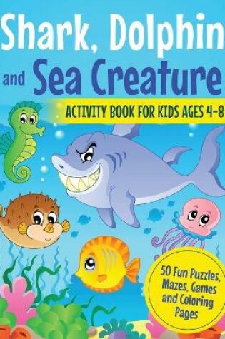 Cover of Shark, Dolphin and Sea Creature Activity Book for Kids Ages 4-8