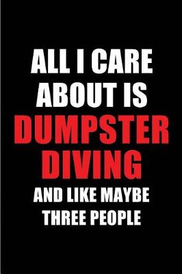 Book cover for All I Care about Is Dumpster Diving and Like Maybe Three People