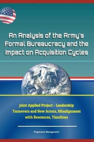 Cover of An Analysis of the Army's Formal Bureaucracy and the Impact on Acquisition Cycles - Joint Applied Project - Leadership Turnovers and New Actors, Misalignment with Resources, Timelines