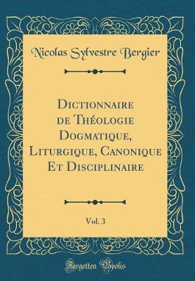 Book cover for Dictionnaire de Theologie Dogmatique, Liturgique, Canonique Et Disciplinaire, Vol. 3 (Classic Reprint)