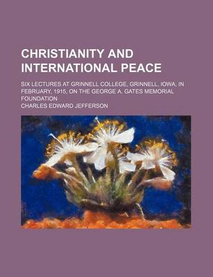 Book cover for Christianity and International Peace; Six Lectures at Grinnell College, Grinnell, Iowa, in February, 1915, on the George A. Gates Memorial Foundation