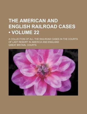 Book cover for The American and English Railroad Cases (Volume 22); A Collection of All the Railroad Cases in the Courts of Last Resort in America and England