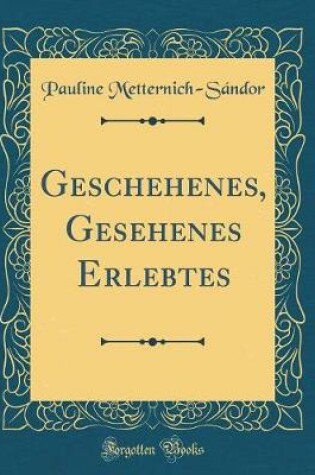 Cover of Geschehenes, Gesehenes Erlebtes (Classic Reprint)