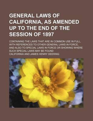 Book cover for General Laws of California, as Amended Up to the End of the Session of 1897; Containing the Laws That Are in Common Use in Full, with References to OT