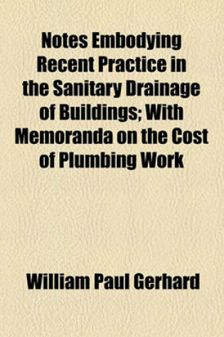 Cover of Notes Embodying Recent Practice in the Sanitary Drainage of Buildings; With Memoranda on the Cost of Plumbing Work