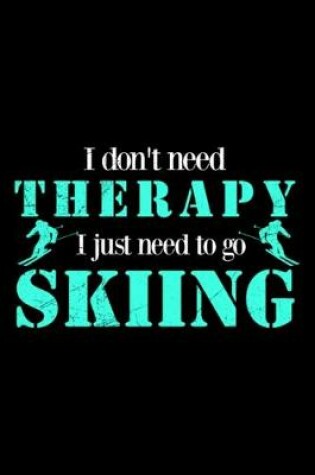 Cover of I dont need Therapy I just want to go Skiing