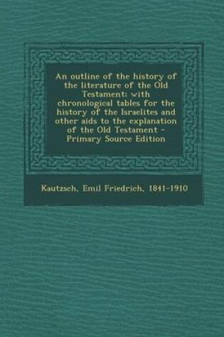 Cover of An Outline of the History of the Literature of the Old Testament; With Chronological Tables for the History of the Israelites and Other AIDS to the Explanation of the Old Testament - Primary Source Edition