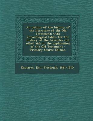 Book cover for An Outline of the History of the Literature of the Old Testament; With Chronological Tables for the History of the Israelites and Other AIDS to the Explanation of the Old Testament - Primary Source Edition