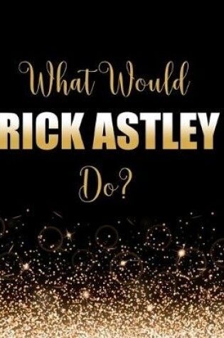 Cover of What Would Rick Astley Do?