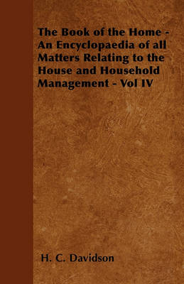 Book cover for The Book of the Home - An Encyclopaedia of All Matters Relating to the House and Household Management - Vol IV