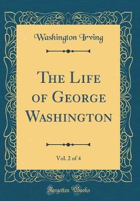 Book cover for The Life of George Washington, Vol. 2 of 4 (Classic Reprint)