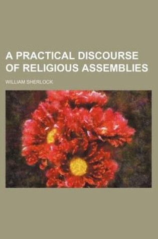 Cover of A Practical Discourse of Religious Assemblies