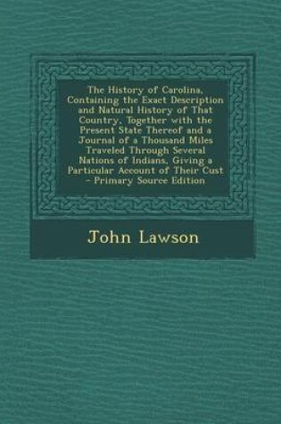 Cover of The History of Carolina, Containing the Exact Description and Natural History of That Country, Together with the Present State Thereof and a Journal of a Thousand Miles Traveled Through Several Nations of Indians, Giving a Particular Account of Their Cust - P
