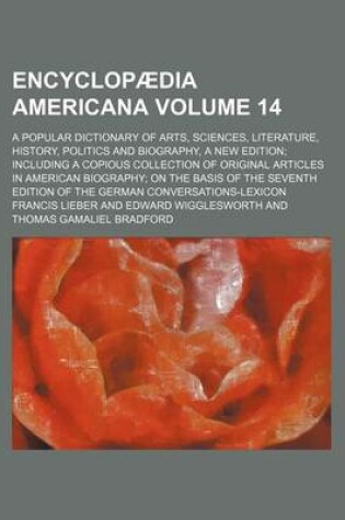 Cover of Encyclopaedia Americana Volume 14; A Popular Dictionary of Arts, Sciences, Literature, History, Politics and Biography, a New Edition Including a Copious Collection of Original Articles in American Biography on the Basis of the Seventh Edition of the Germ