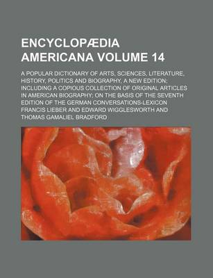 Book cover for Encyclopaedia Americana Volume 14; A Popular Dictionary of Arts, Sciences, Literature, History, Politics and Biography, a New Edition Including a Copious Collection of Original Articles in American Biography on the Basis of the Seventh Edition of the Germ