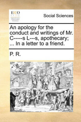 Cover of An Apology for the Conduct and Writings of Mr. C-----S L---S, Apothecary; ... in a Letter to a Friend.