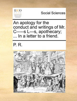 Book cover for An Apology for the Conduct and Writings of Mr. C-----S L---S, Apothecary; ... in a Letter to a Friend.