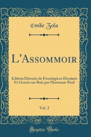 Cover of L'Assommoir, Vol. 2: Edition Décorée de Frontispices Dessinés Et Gravés sur Bois par Hermann-Paul (Classic Reprint)