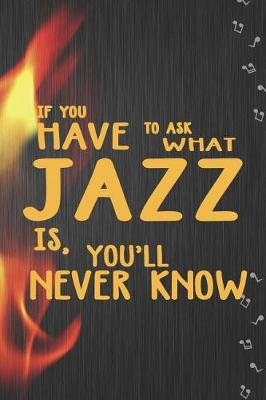 Book cover for If You Have To Ask What Jazz Is, You'll Never Know