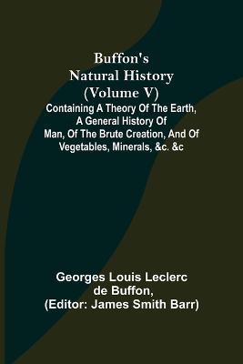 Book cover for Buffon's Natural History (Volume V); Containing a Theory of the Earth, a General History of Man, of the Brute Creation, and of Vegetables, Minerals, &c. &c