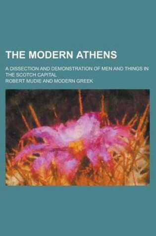 Cover of The Modern Athens; A Dissection and Demonstration of Men and Things in the Scotch Capital
