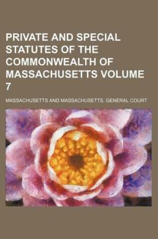 Cover of Private and Special Statutes of the Commonwealth of Massachusetts Volume 7